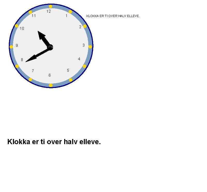 12 11 1 KLOKKA ER TI OVER HALV ELLEVE. 2 10 3 9 4
