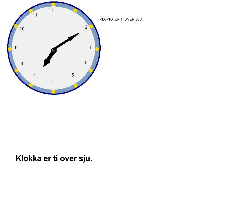 12 11 1 KLOKKA ER TI OVER SJU. 2 10 3 9 4 8