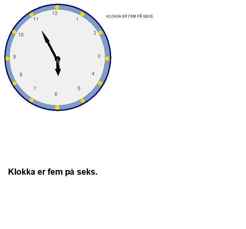 12 11 KLOKKA ER FEM PÅ SEKS. 1 2 10 3 9 4 8