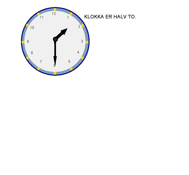 11 12 KLOKKA ER HALV TO. 1 2 10 3 9 4 8 7