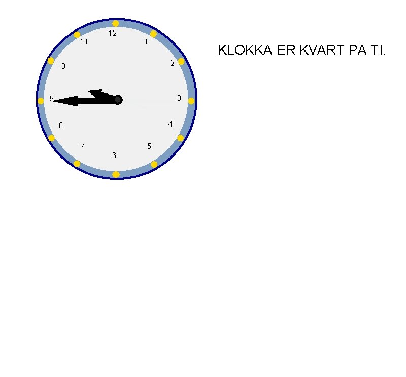 12 11 1 KLOKKA ER KVART PÅ TI. 2 10 3 9 4 8