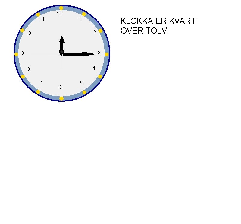 12 11 KLOKKA ER KVART OVER TOLV. 1 2 10 3 9 4 8