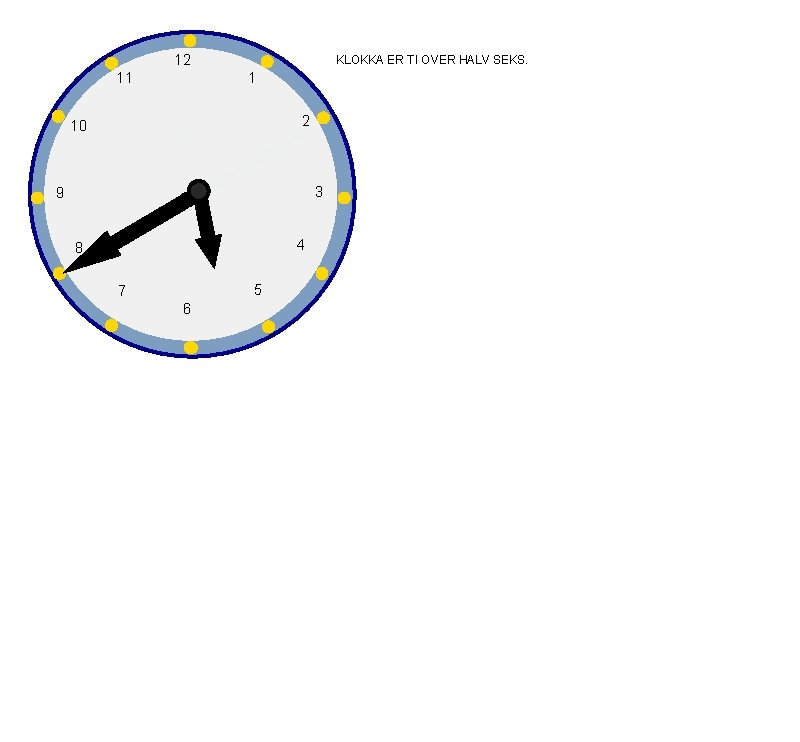 12 11 KLOKKA ER TI OVER HALV SEKS. 1 2 10 3 9 4