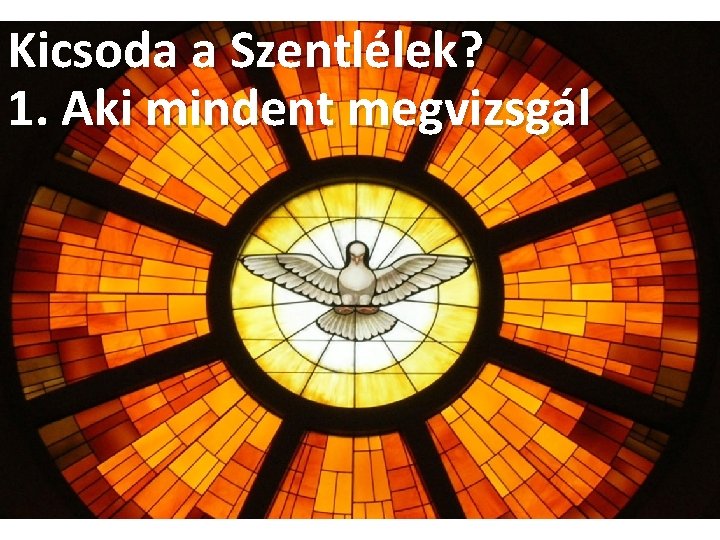 Kicsoda a Szentlélek? 1. Aki mindent megvizsgál Kicsoda a Szentlélek? 1. Aki mindent megvizsgál