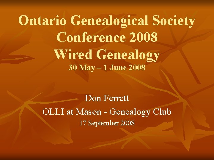 Ontario Genealogical Society Conference 2008 Wired Genealogy 30 May – 1 June 2008 Don