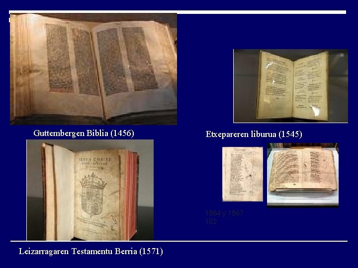 Guttembergen Biblia (1456) Etxepareren liburua (1545) 1564 y 1567 102 Leizarragaren Testamentu Berria (1571)