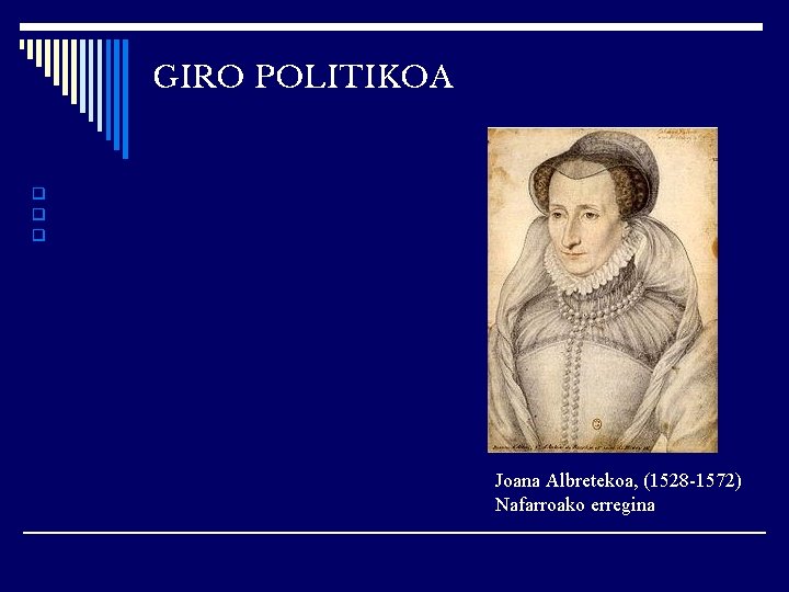 GIRO POLITIKOA ❑ ❑ ❑ Joana Albretekoa, (1528 -1572) Nafarroako erregina 