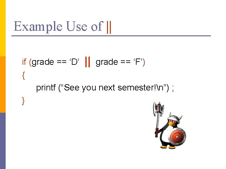 Example Use of || if (grade == ‘D’ || grade == ‘F’) { printf