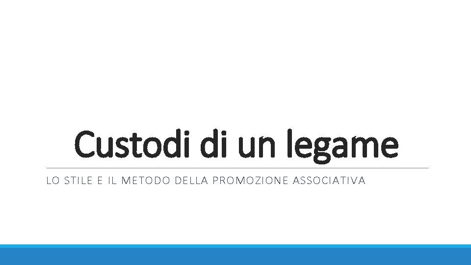 Custodi di un legame LO STILE E IL METODO DELLA PROMOZIONE ASSOCIATIVA 