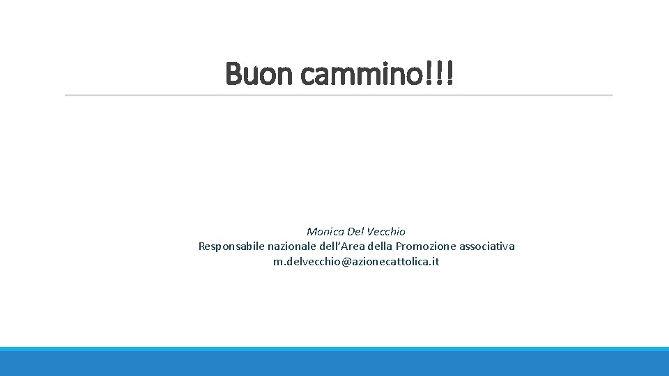 Buon cammino!!! Monica Del Vecchio Responsabile nazionale dell’Area della Promozione associativa m. delvecchio@azionecattolica. it