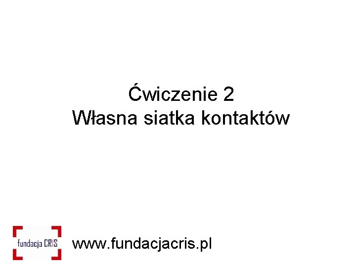 Ćwiczenie 2 Własna siatka kontaktów www. fundacjacris. pl 