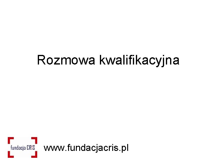 Rozmowa kwalifikacyjna www. fundacjacris. pl 