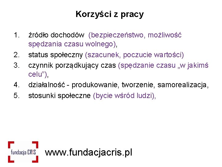 Korzyści z pracy 1. 2. 3. 4. 5. źródło dochodów (bezpieczeństwo, możliwość spędzania czasu