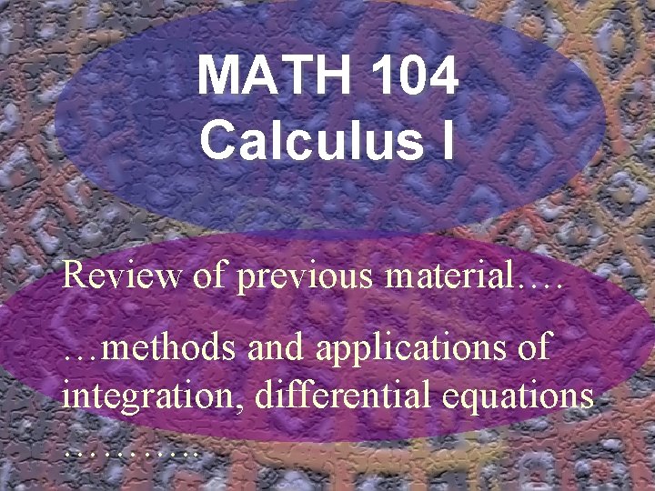 MATH 104 Calculus I Review of previous material…. …methods and applications of integration, differential