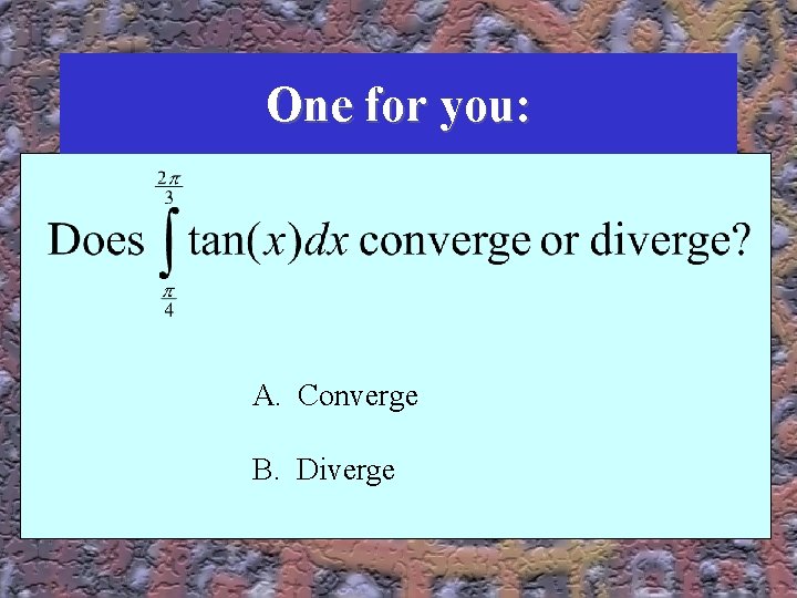 One for you: A. Converge B. Diverge 