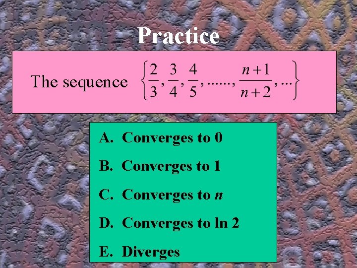 Practice The sequence A. Converges to 0 B. Converges to 1 C. Converges to