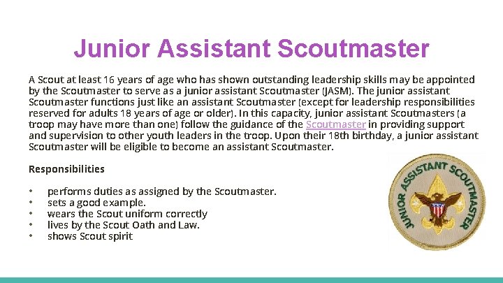 Junior Assistant Scoutmaster A Scout at least 16 years of age who has shown
