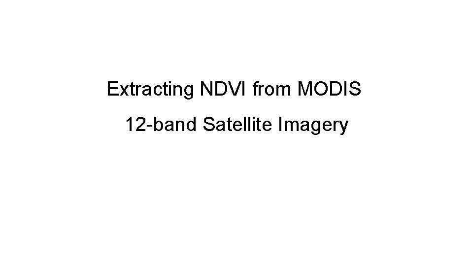 Extracting NDVI from MODIS 12 -band Satellite Imagery 