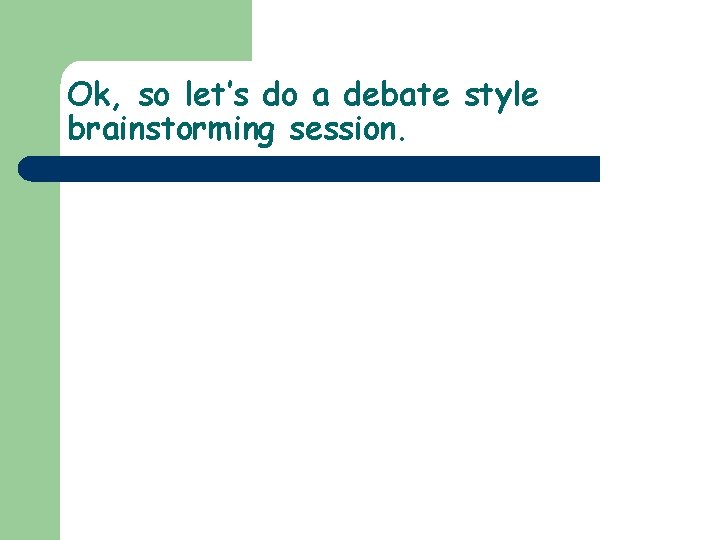Ok, so let’s do a debate style brainstorming session. 
