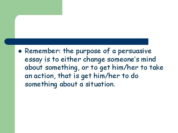 l Remember: the purpose of a persuasive essay is to either change someone’s mind