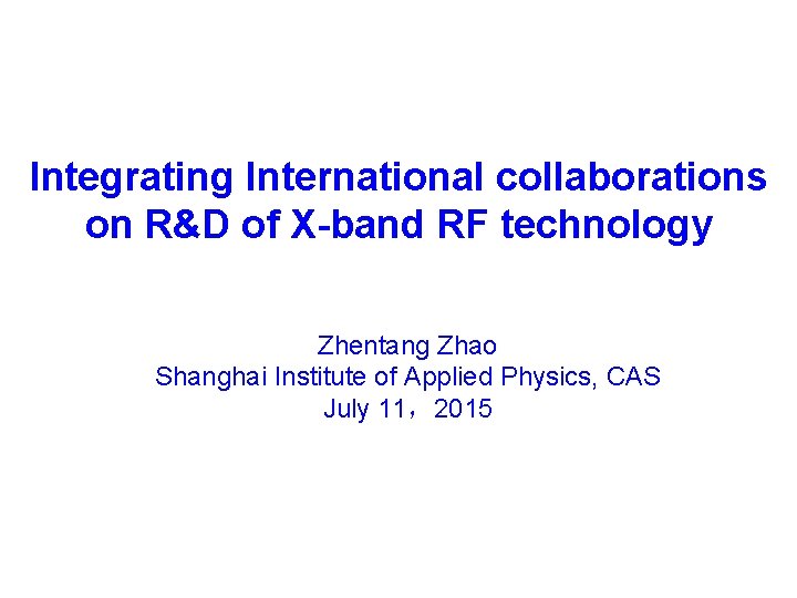 Integrating International collaborations on R&D of X-band RF technology Zhentang Zhao Shanghai Institute of