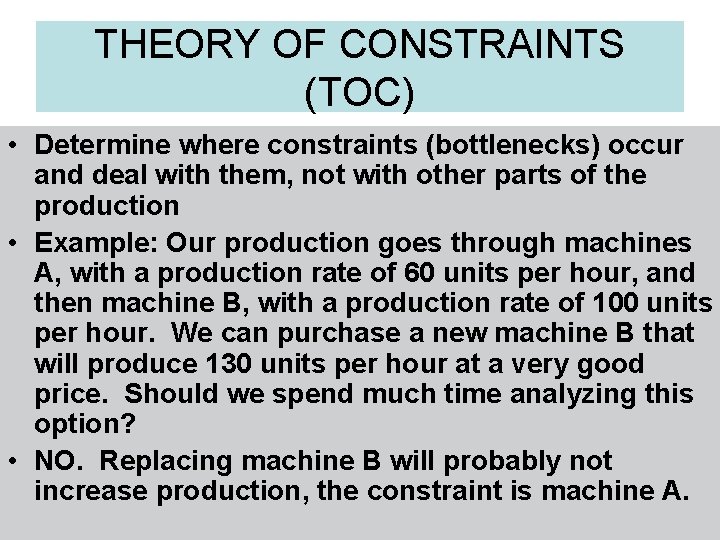 THEORY OF CONSTRAINTS (TOC) • Determine where constraints (bottlenecks) occur and deal with them,