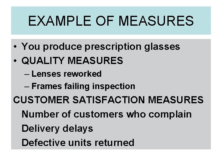 EXAMPLE OF MEASURES • You produce prescription glasses • QUALITY MEASURES – Lenses reworked