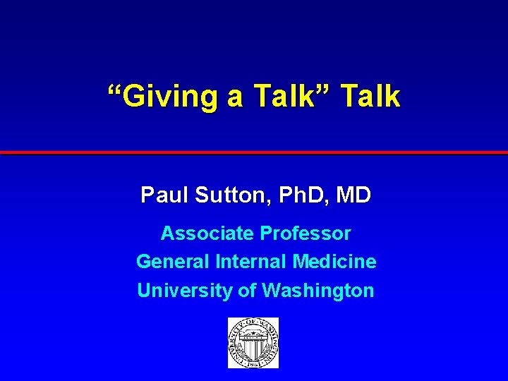 “Giving a Talk” Talk Paul Sutton, Ph. D, MD Associate Professor General Internal Medicine