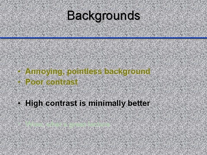 Backgrounds • Annoying, pointless background • Poor contrast • High contrast is minimally better