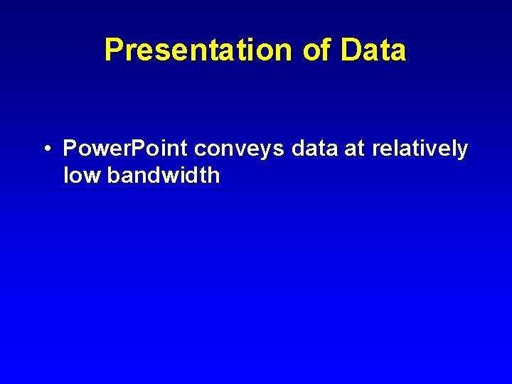 Presentation of Data • Power. Point conveys data at relatively low bandwidth 