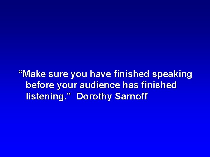 “Make sure you have finished speaking before your audience has finished listening. ” Dorothy