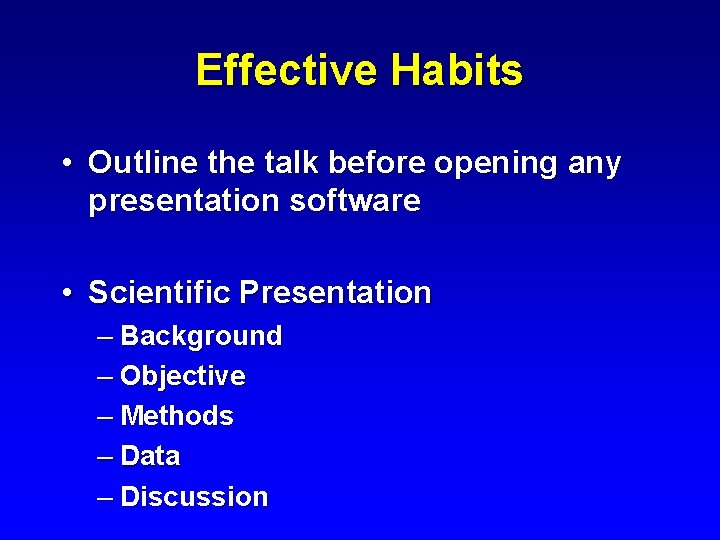 Effective Habits • Outline the talk before opening any presentation software • Scientific Presentation