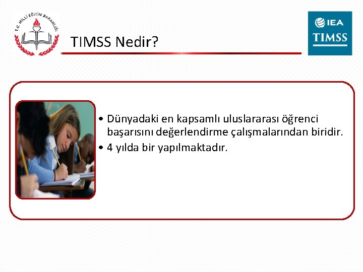 TIMSS Nedir? • Dünyadaki en kapsamlı uluslararası öğrenci başarısını değerlendirme çalışmalarından biridir. • 4