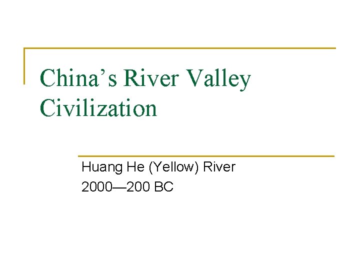 China’s River Valley Civilization Huang He (Yellow) River 2000— 200 BC 