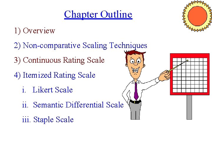 Chapter Outline 1) Overview 2) Non-comparative Scaling Techniques 3) Continuous Rating Scale 4) Itemized