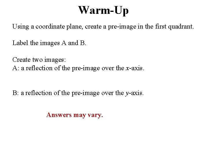 Warm-Up Using a coordinate plane, create a pre-image in the first quadrant. Label the Warm-Up Using a coordinate plane, create a pre-image in the first quadrant. Label the