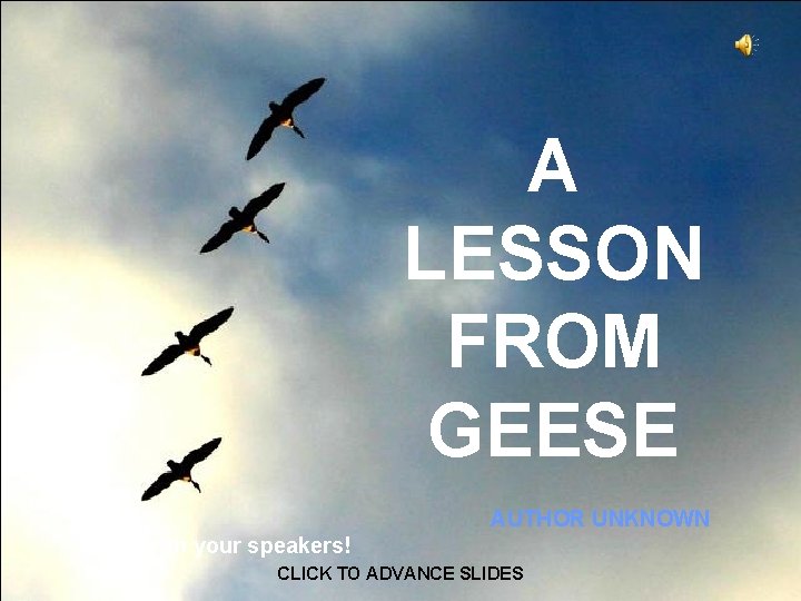A LESSON FROM GEESE AUTHOR UNKNOWN ♫ Turn on your speakers! CLICK TO ADVANCE