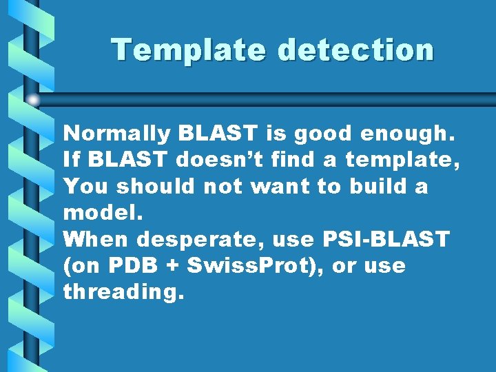 Template detection Normally BLAST is good enough. If BLAST doesn’t find a template, You