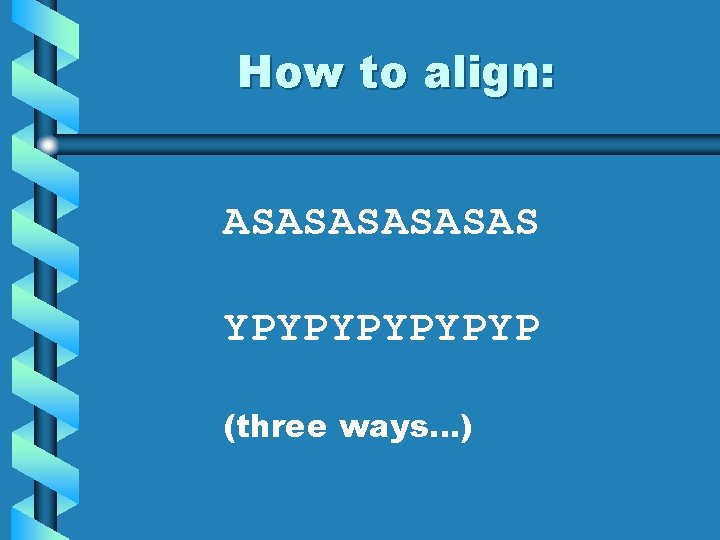 How to align: ASASAS YPYPYP (three ways…) 