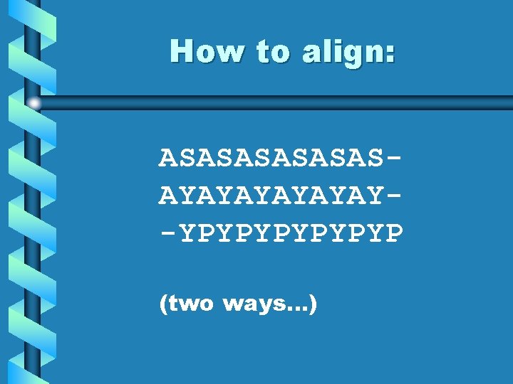 How to align: ASASASAYAYAY-YPYPYP (two ways…) 