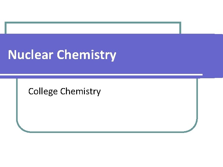 Nuclear Chemistry College Chemistry Nuclear Chemistry College Chemistry
