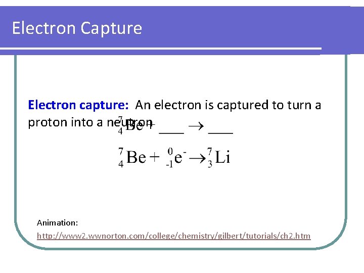 Electron Capture Electron capture: An electron is captured to turn a proton into a Electron Capture Electron capture: An electron is captured to turn a proton into a