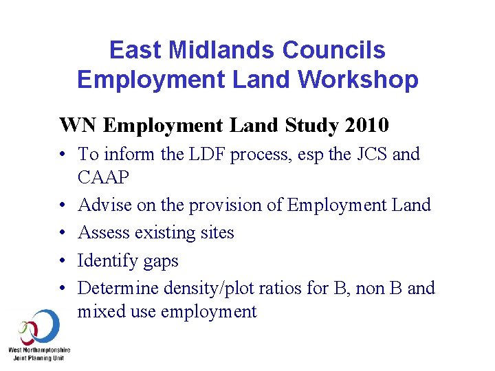 East Midlands Councils Employment Land Workshop WN Employment Land Study 2010 • To inform