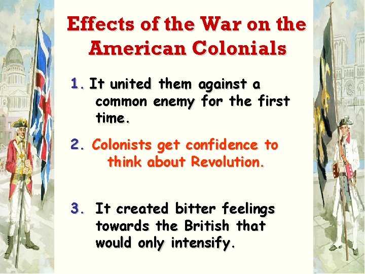 Effects of the War on the American Colonials 1. It united them against a