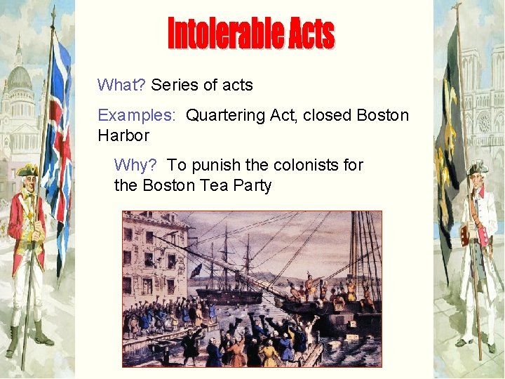 What? Series of acts Examples: Quartering Act, closed Boston Harbor Why? To punish the