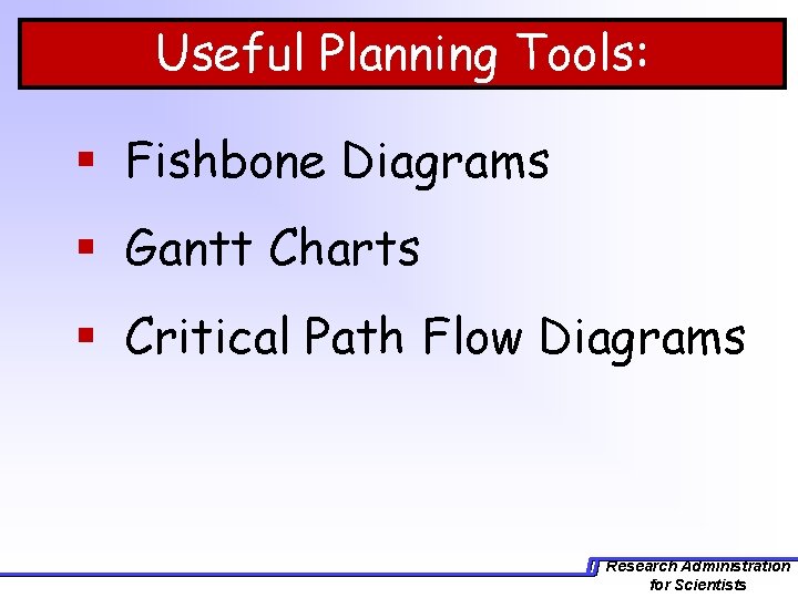Useful Planning Tools: § Fishbone Diagrams § Gantt Charts § Critical Path Flow Diagrams