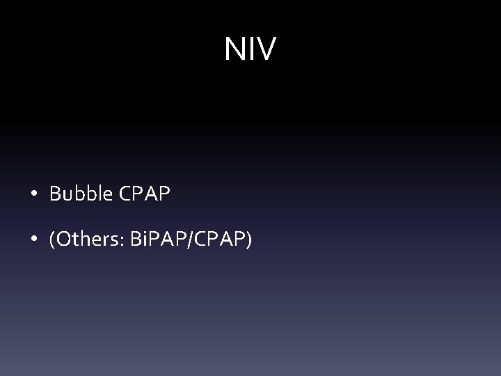 NIV • Bubble CPAP • (Others: Bi. PAP/CPAP) NIV • Bubble CPAP • (Others: Bi. PAP/CPAP)