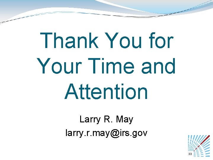 Thank You for Your Time and Attention Larry R. May larry. r. may@irs. gov