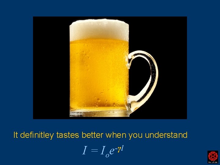 It definitley tastes better when you understand I = Ioe-γl 
