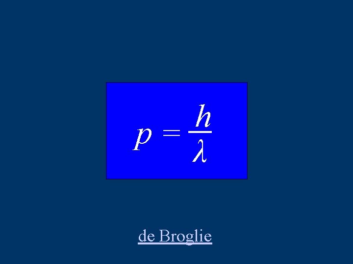 h p= λ de Broglie 